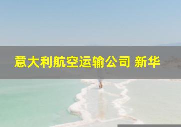 意大利航空运输公司 新华